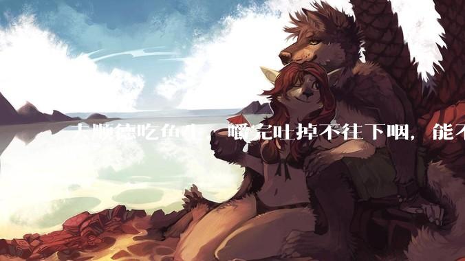 去顺德吃鱼生，嚼完吐掉不往下咽，能不能防止了***？