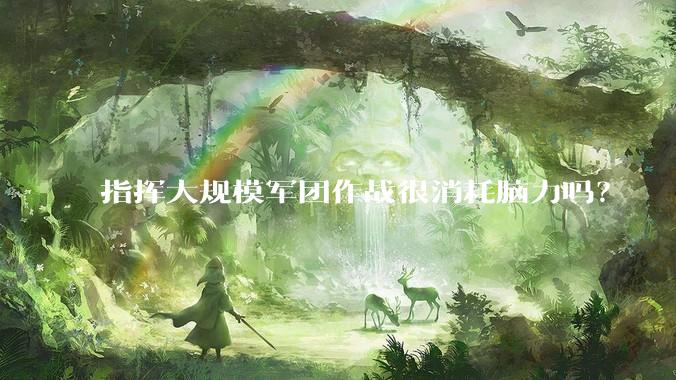指挥大规模军团作战很消耗脑力吗？