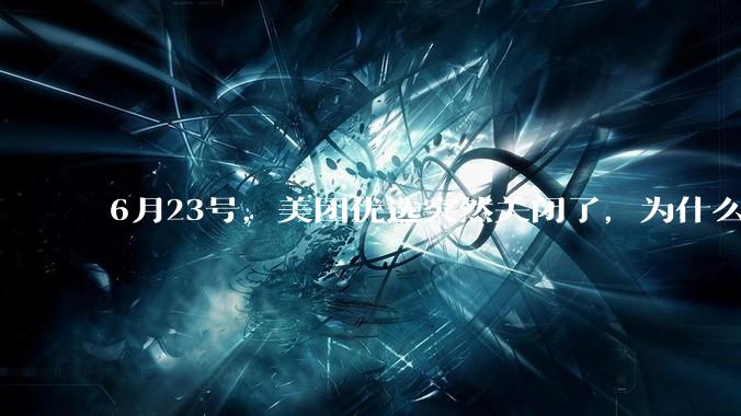 6月23号，美团优选突然关闭了，为什么?