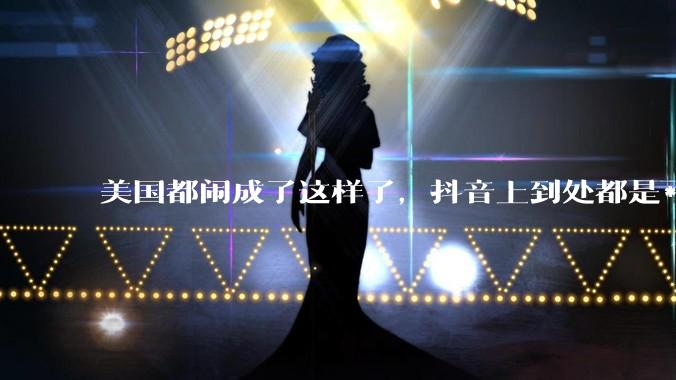 美国都闹成了这样了，抖音上到处都是***，为什么知乎上没人报道呢？