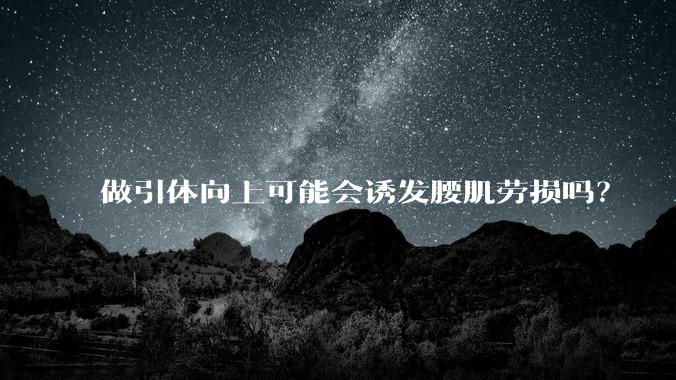 做引体向上可能会诱发腰肌劳损吗？