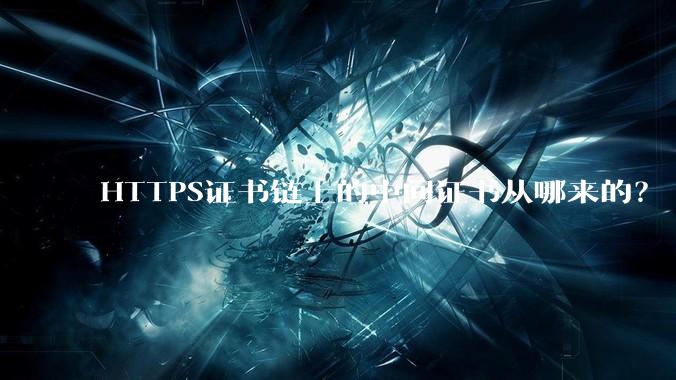 HTTPS证书链上的中间证书从哪来的？