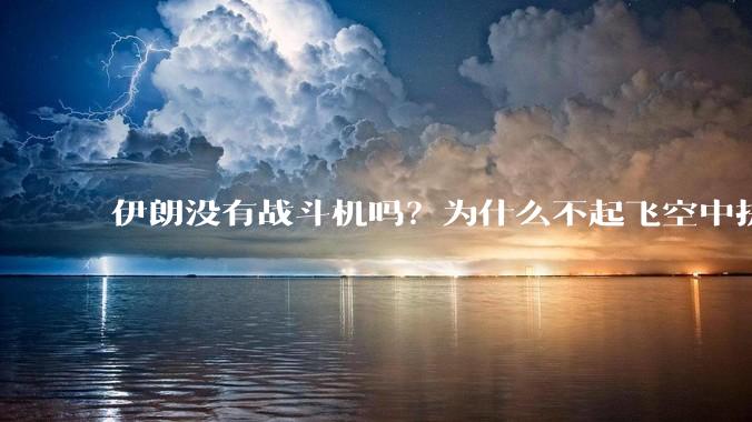 伊朗没有战斗机吗？为什么不起飞空中拼***？