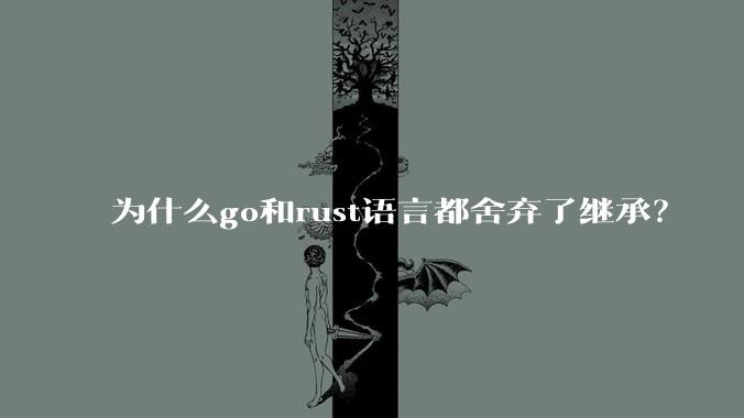 为什么go和rust语言都舍弃了继承？