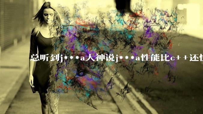 总听到j***a大神说j***a性能比c++还快，为什么我感觉j***a编写的软件用起来却感觉又卡又重呢？