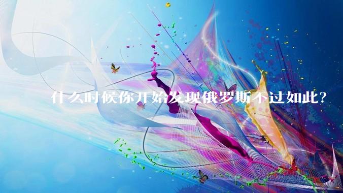 什么时候你开始发现俄罗斯不过如此？